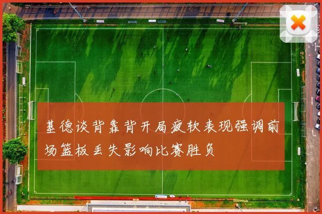 基德谈背靠背开局疲软表现强调前场篮板丢失影响比赛胜负