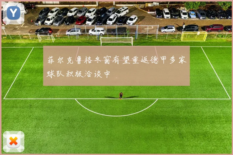 菲尔克鲁格冬窗有望重返德甲多家球队积极洽谈中