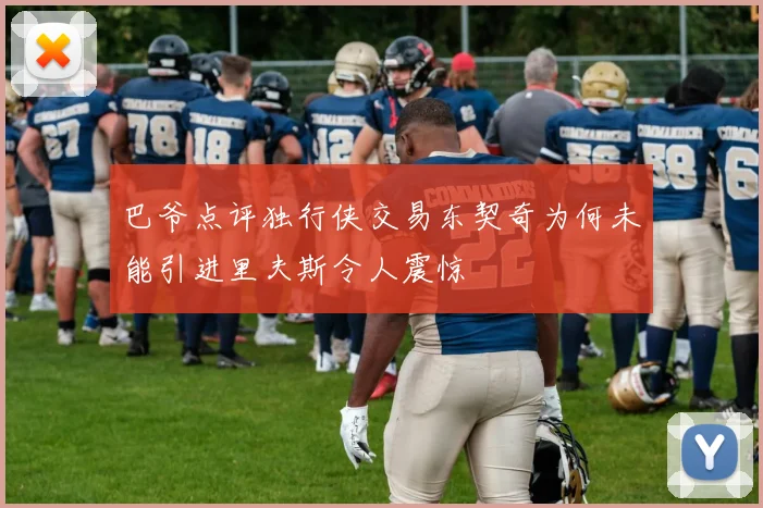 巴爷点评独行侠交易东契奇为何未能引进里夫斯令人震惊