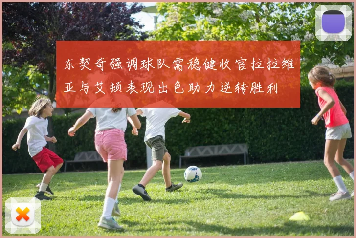 东契奇强调球队需稳健收官拉拉维亚与艾顿表现出色助力逆转胜利