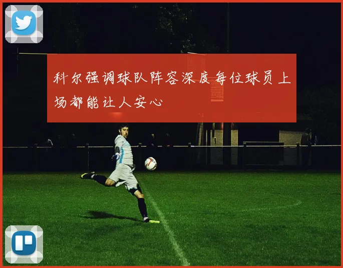科尔强调球队阵容深度每位球员上场都能让人安心
