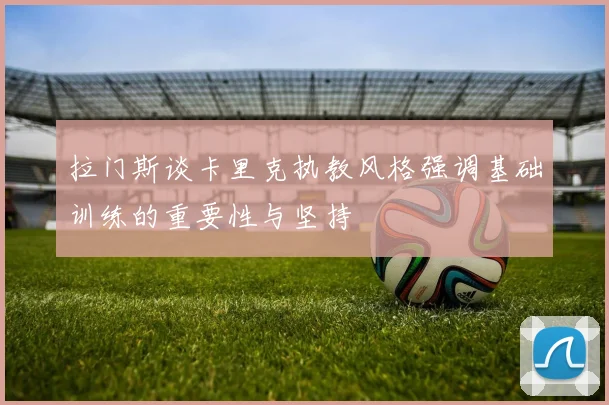 拉门斯谈卡里克执教风格强调基础训练的重要性与坚持