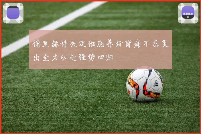 德里赫特决定彻底养好背痛不急复出全力以赴强势回归