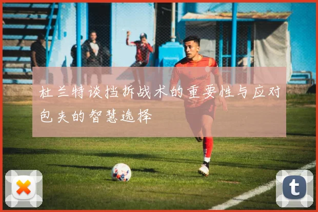 杜兰特谈挡拆战术的重要性与应对包夹的智慧选择