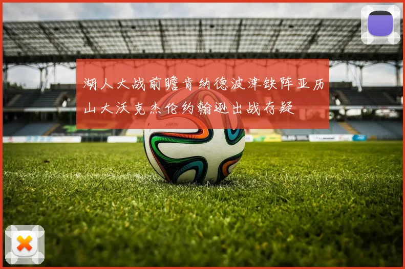湖人大战前瞻肯纳德波津缺阵亚历山大沃克杰伦约翰逊出战存疑