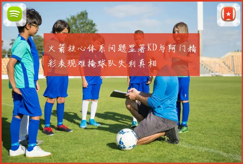 火箭核心体系问题显著KD与阿门精彩表现难掩球队失利真相